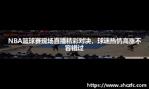 NBA篮球赛现场直播精彩对决，球迷热情高涨不容错过