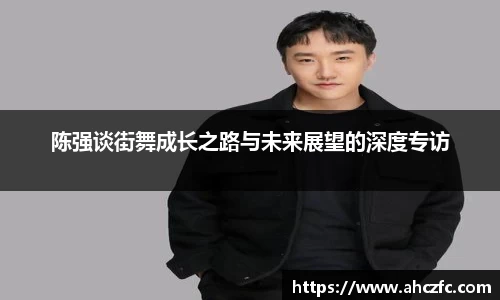 陈强谈街舞成长之路与未来展望的深度专访