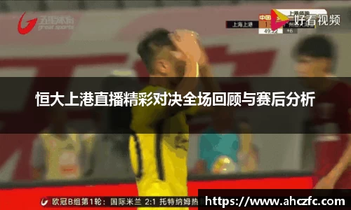 恒大上港直播精彩对决全场回顾与赛后分析