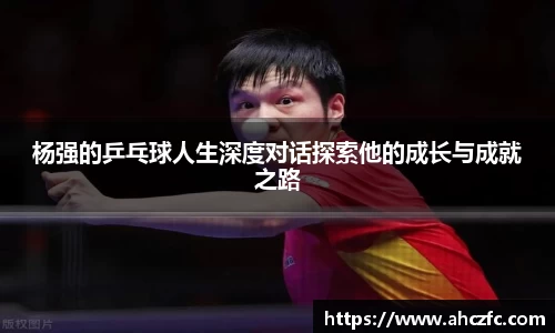 杨强的乒乓球人生深度对话探索他的成长与成就之路