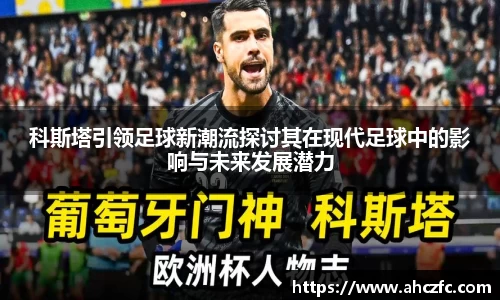 科斯塔引领足球新潮流探讨其在现代足球中的影响与未来发展潜力